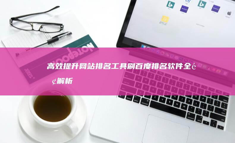 高效提升网站排名工具：刷百度排名软件全面解析