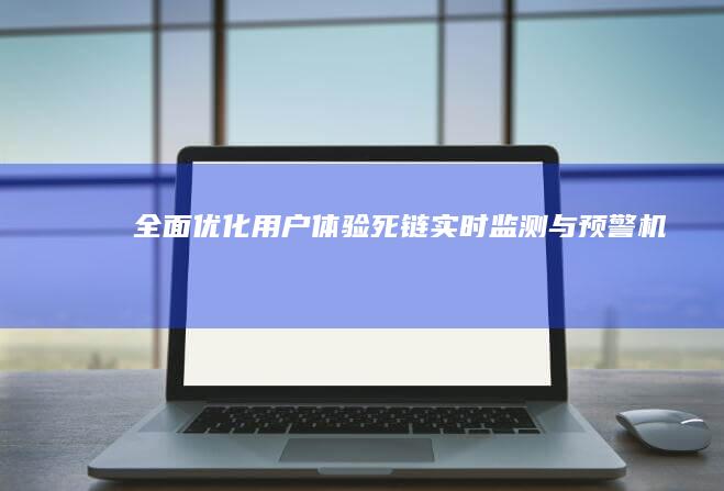 全面优化用户体验：死链实时监测与预警机制